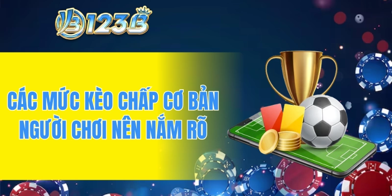 Các mức kèo chấp cơ bản người chơi nên nắm rõ